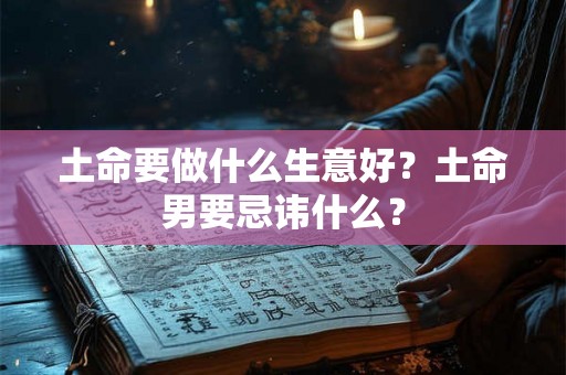 土命要做什么生意好？土命男要忌讳什么？