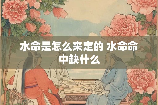 水命是怎么来定的 水命命中缺什么