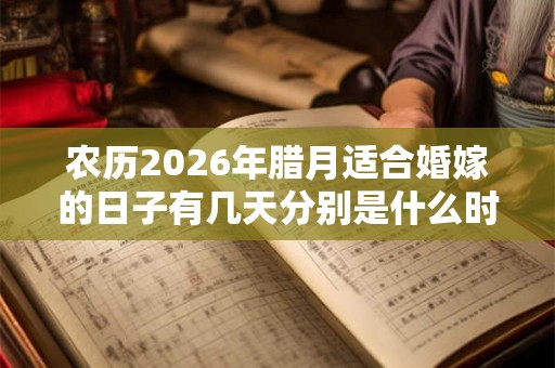 农历2026年腊月适合婚嫁的日子有几天分别是什么时候 农历2026年腊月适合婚嫁的日子有几天分别是什么时候