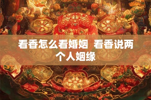看香怎么看婚姻  看香说两个人姻缘