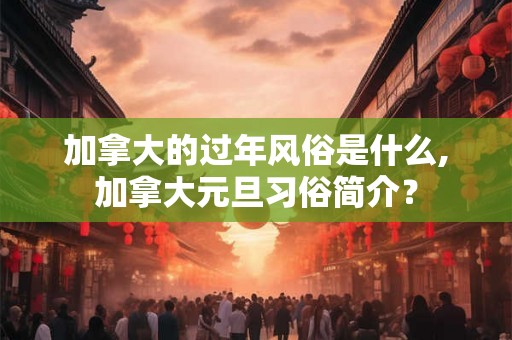 加拿大的过年风俗是什么,加拿大元旦习俗简介？