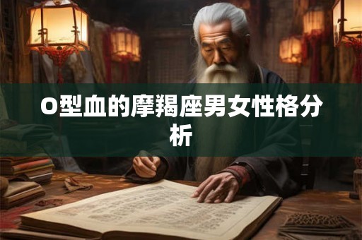 O型血的摩羯座男女性格分析 O型血的摩羯座男女性格分析