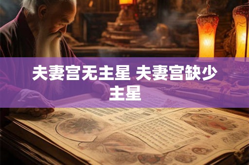 夫妻宫无主星 夫妻宫缺少主星 夫妻宫无主星 夫妻宫缺少主星