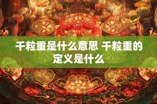 千粒重是什么意思 千粒重的定义是什么