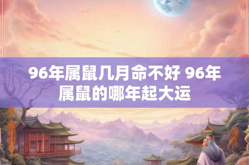 96年属鼠几月命不好 96年属鼠的哪年起大运