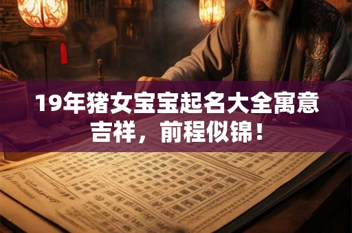 19年猪女宝宝起名大全寓意吉祥，前程似锦！