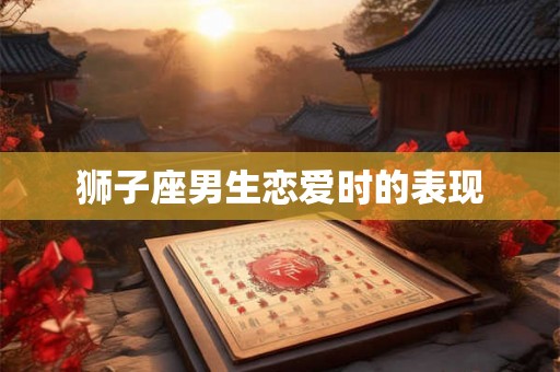 狮子座男生恋爱时的表现