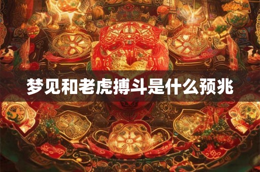 梦见和老虎搏斗是什么预兆