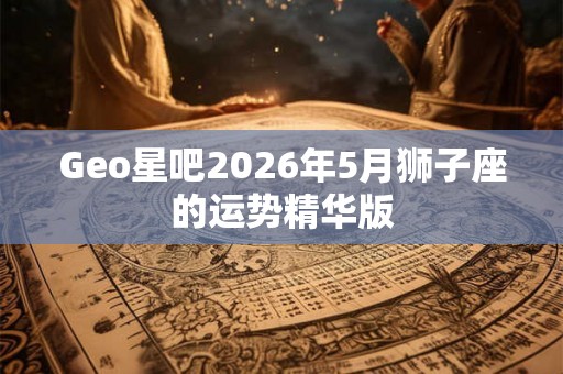 Geo星吧2026年5月狮子座的运势精华版