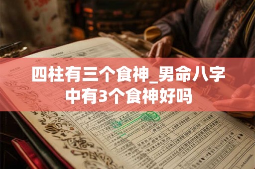 四柱有三个食神_男命八字中有3个食神好吗