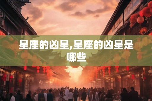 星座的凶星,星座的凶星是哪些 星座的凶星,星座的凶星是哪些