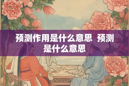 预测作用是什么意思  预测是什么意思