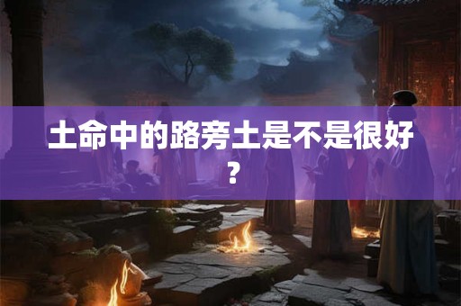 土命中的路旁土是不是很好？