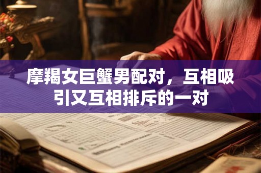 摩羯女巨蟹男配对，互相吸引又互相排斥的一对