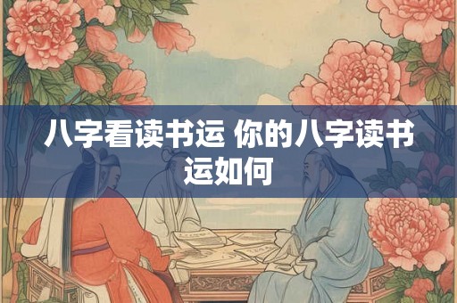 八字看读书运 你的八字读书运如何