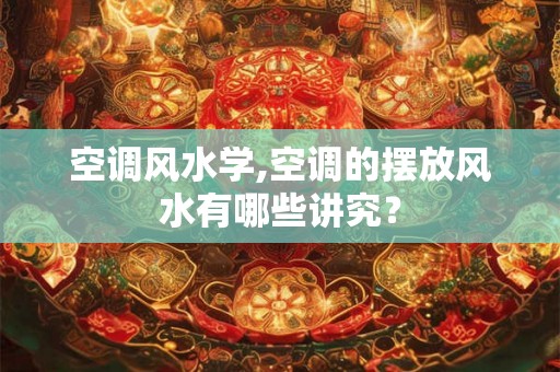空调风水学,空调的摆放风水有哪些讲究？