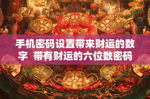 手机密码设置带来财运的数字  带有财运的六位数密码