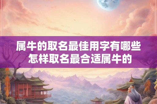 属牛的取名最佳用字有哪些 怎样取名最合适属牛的