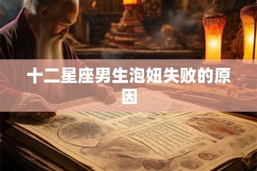 十二星座男生泡妞失败的原因 十二星座男生泡妞失败的原因