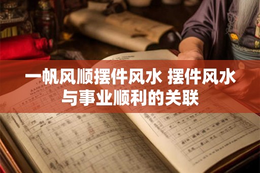一帆风顺摆件风水 摆件风水与事业顺利的关联