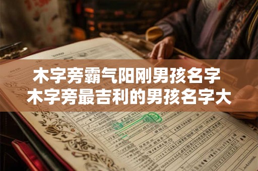木字旁霸气阳刚男孩名字 木字旁最吉利的男孩名字大全