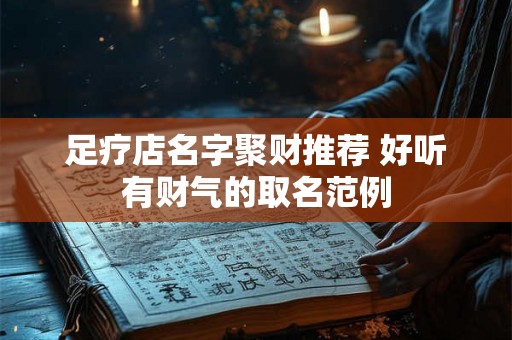 足疗店名字聚财推荐 好听有财气的取名范例
