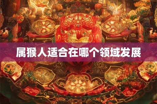 属猴人适合在哪个领域发展