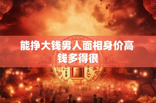 能挣大钱男人面相身价高 钱多得很