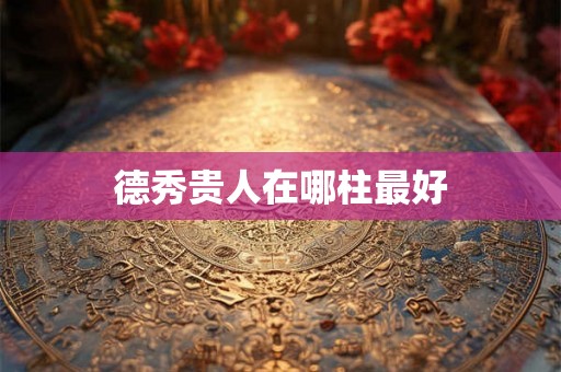 德秀贵人在哪柱最好 德秀贵人在哪柱最好