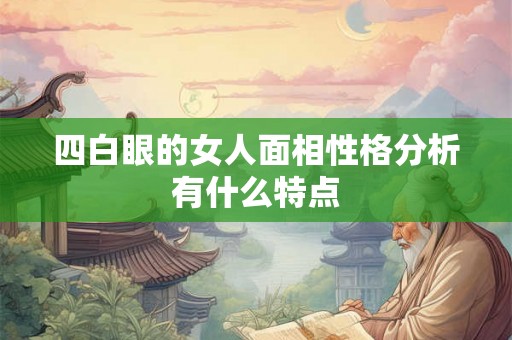 四白眼的女人面相性格分析有什么特点