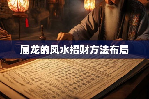 属龙的风水招财方法布局