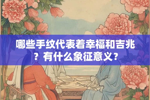 哪些手纹代表着幸福和吉兆？有什么象征意义？