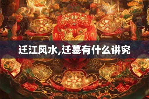 迁江风水,迁墓有什么讲究