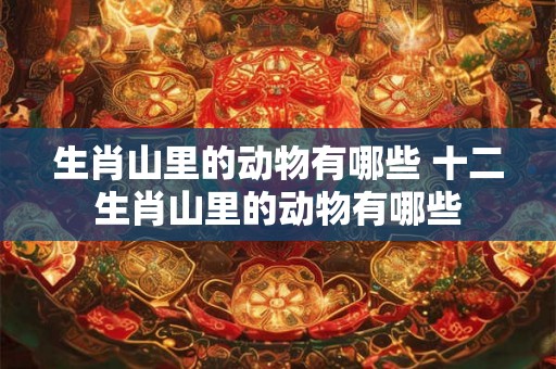 生肖山里的动物有哪些 十二生肖山里的动物有哪些