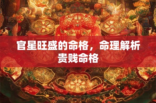 官星旺盛的命格，命理解析贵贱命格