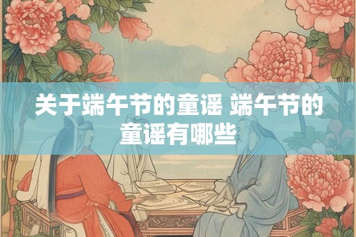 关于端午节的童谣 端午节的童谣有哪些