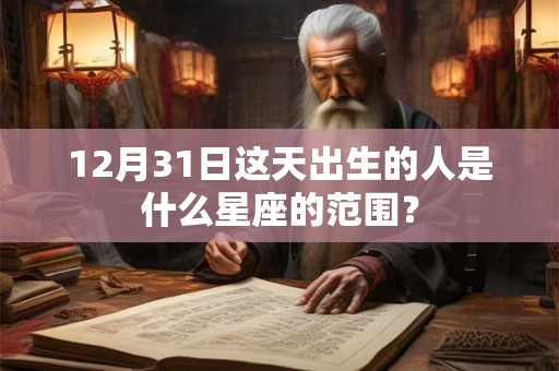 12月31日这天出生的人是什么星座的范围? 12月31日这天出生的人是什么星座的范围?