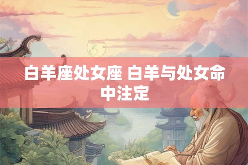 白羊座处女座 白羊与处女命中注定