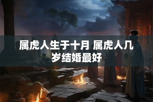 属虎人生于十月 属虎人几岁结婚最好