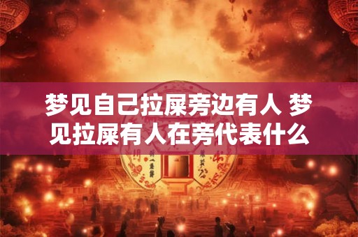 梦见自己拉屎旁边有人 梦见拉屎有人在旁代表什么