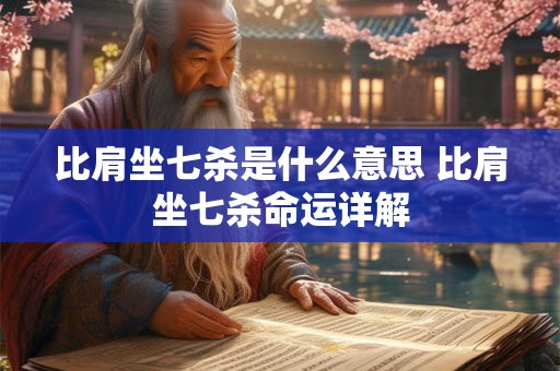 比肩坐七杀是什么意思 比肩坐七杀命运详解