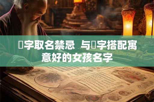 祎字取名禁忌  与祎字搭配寓意好的女孩名字