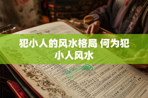 犯小人的风水格局 何为犯小人风水 犯小人的风水格局 何为犯小人风水