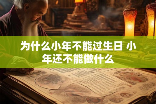 为什么小年不能过生日 小年还不能做什么