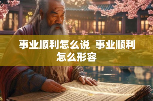 事业顺利怎么说  事业顺利怎么形容