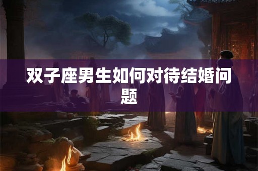 双子座男生如何对待结婚问题