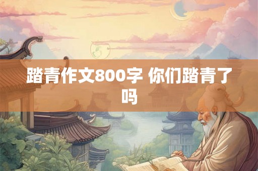 踏青作文800字 你们踏青了吗