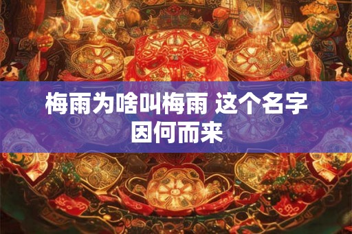 梅雨为啥叫梅雨 这个名字因何而来