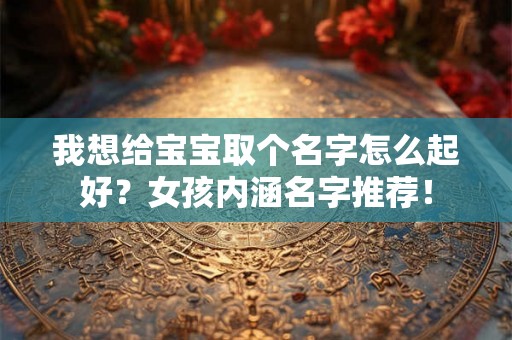 我想给宝宝取个名字怎么起好？女孩内涵名字推荐！