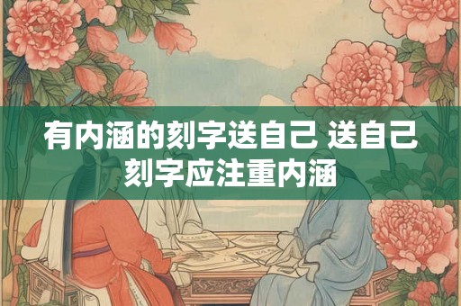 有内涵的刻字送自己 送自己刻字应注重内涵